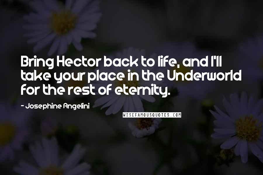 Josephine Angelini Quotes: Bring Hector back to life, and I'll take your place in the Underworld for the rest of eternity.