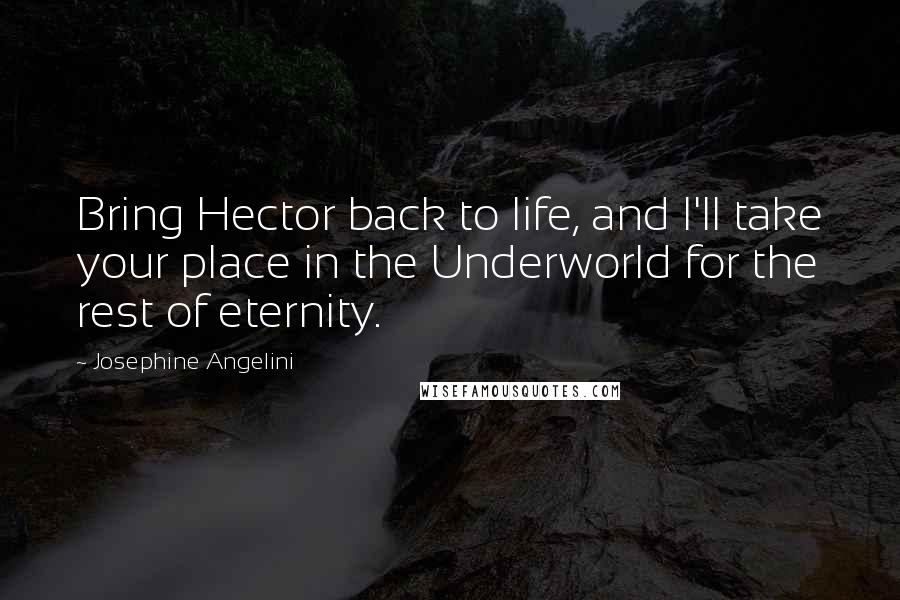 Josephine Angelini Quotes: Bring Hector back to life, and I'll take your place in the Underworld for the rest of eternity.