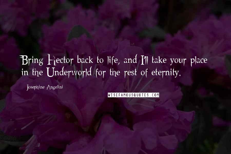 Josephine Angelini Quotes: Bring Hector back to life, and I'll take your place in the Underworld for the rest of eternity.