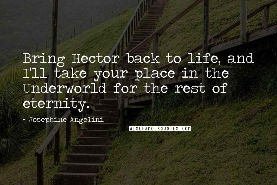 Josephine Angelini Quotes: Bring Hector back to life, and I'll take your place in the Underworld for the rest of eternity.