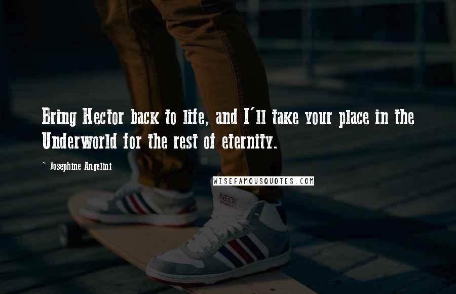 Josephine Angelini Quotes: Bring Hector back to life, and I'll take your place in the Underworld for the rest of eternity.