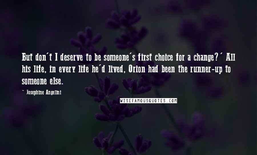 Josephine Angelini Quotes: But don't I deserve to be someone's first choice for a change?' All his life, in every life he'd lived, Orion had been the runner-up to someone else.
