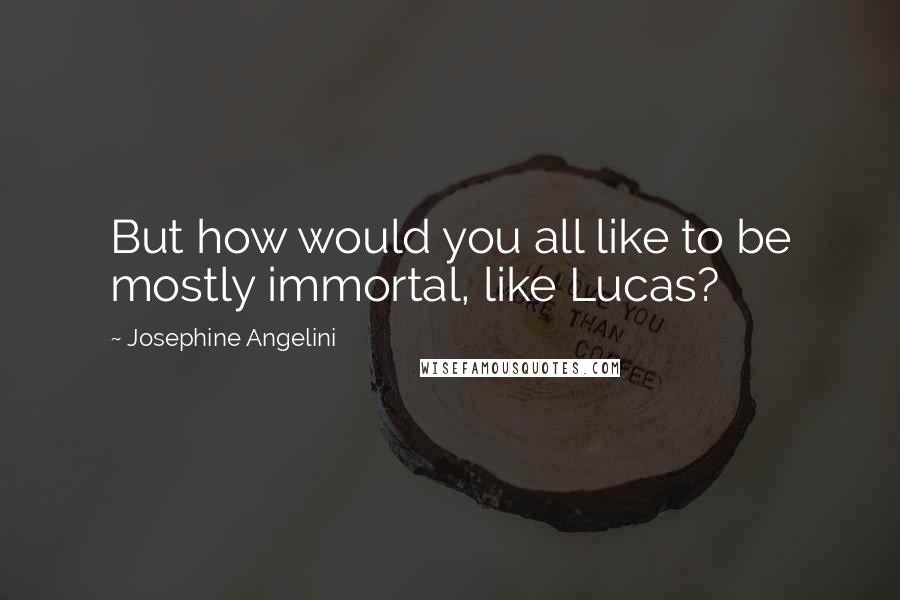 Josephine Angelini Quotes: But how would you all like to be mostly immortal, like Lucas?