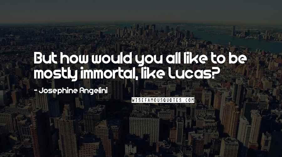 Josephine Angelini Quotes: But how would you all like to be mostly immortal, like Lucas?