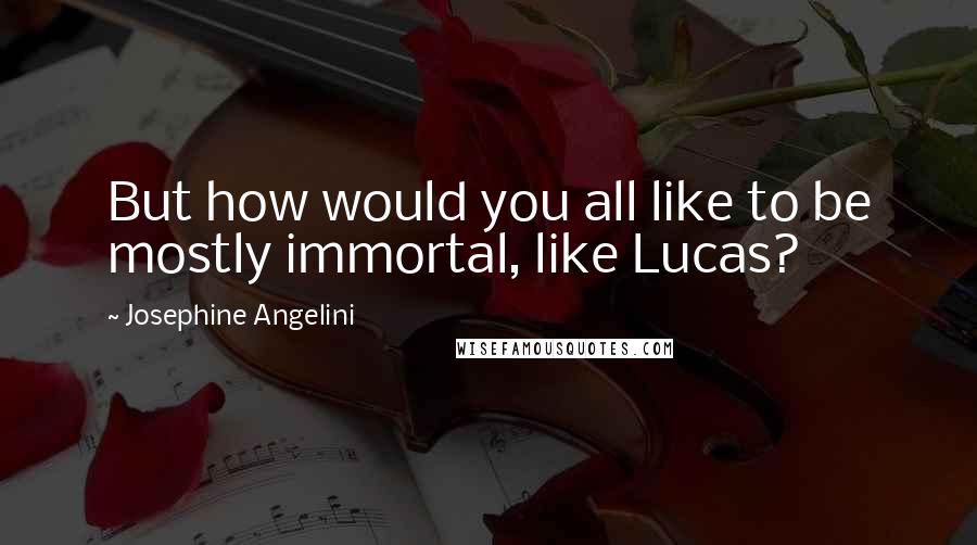 Josephine Angelini Quotes: But how would you all like to be mostly immortal, like Lucas?