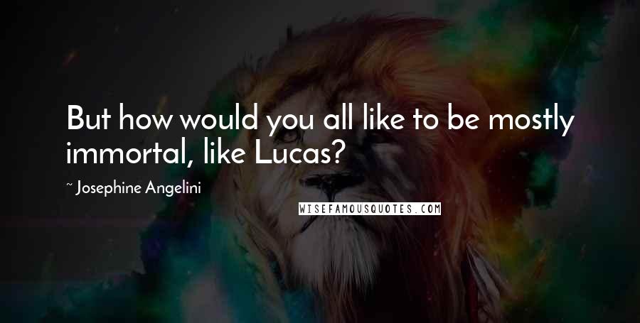 Josephine Angelini Quotes: But how would you all like to be mostly immortal, like Lucas?