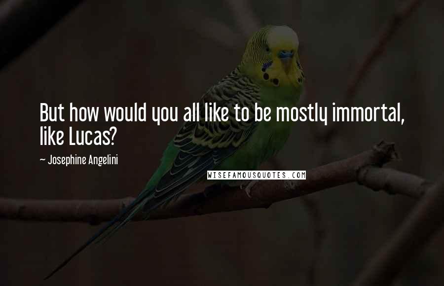 Josephine Angelini Quotes: But how would you all like to be mostly immortal, like Lucas?