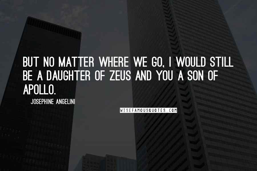 Josephine Angelini Quotes: But no matter where we go, I would still be a daughter of Zeus and you a son of Apollo.