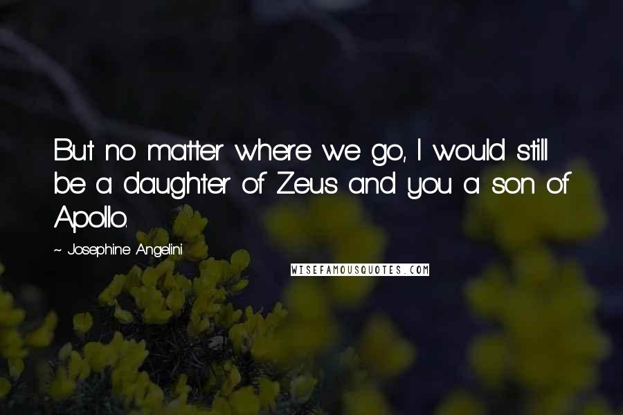 Josephine Angelini Quotes: But no matter where we go, I would still be a daughter of Zeus and you a son of Apollo.