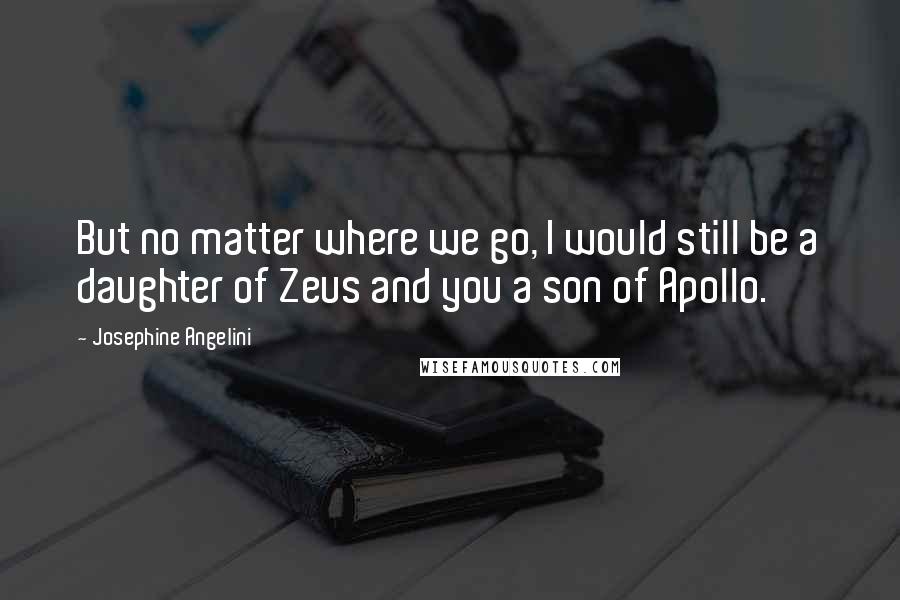 Josephine Angelini Quotes: But no matter where we go, I would still be a daughter of Zeus and you a son of Apollo.