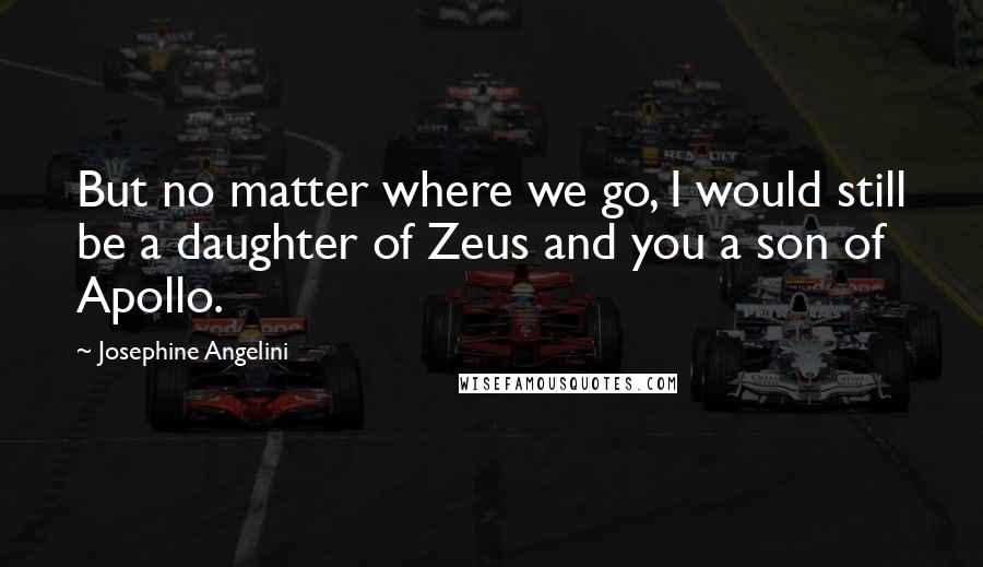 Josephine Angelini Quotes: But no matter where we go, I would still be a daughter of Zeus and you a son of Apollo.