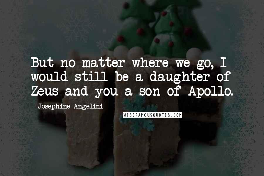 Josephine Angelini Quotes: But no matter where we go, I would still be a daughter of Zeus and you a son of Apollo.