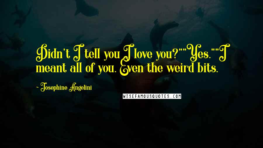 Josephine Angelini Quotes: Didn't I tell you I love you?""Yes.""I meant all of you. Even the weird bits.