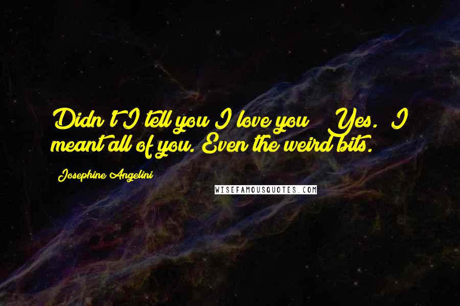 Josephine Angelini Quotes: Didn't I tell you I love you?""Yes.""I meant all of you. Even the weird bits.