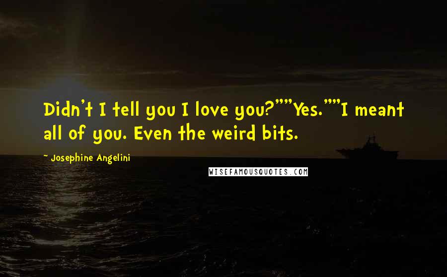 Josephine Angelini Quotes: Didn't I tell you I love you?""Yes.""I meant all of you. Even the weird bits.