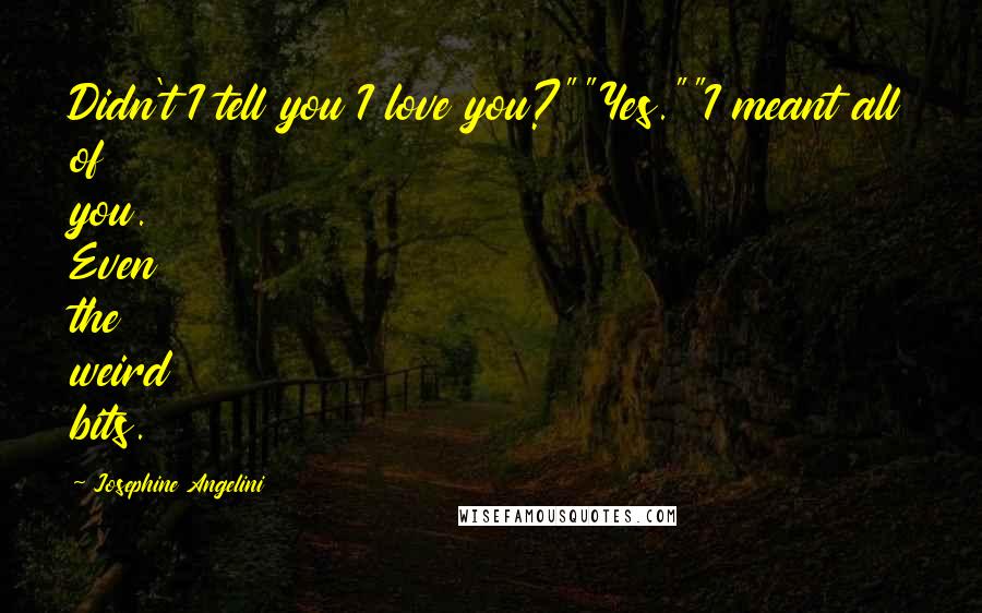 Josephine Angelini Quotes: Didn't I tell you I love you?""Yes.""I meant all of you. Even the weird bits.