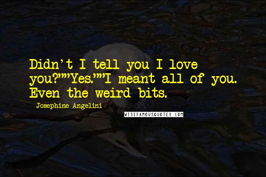Josephine Angelini Quotes: Didn't I tell you I love you?""Yes.""I meant all of you. Even the weird bits.