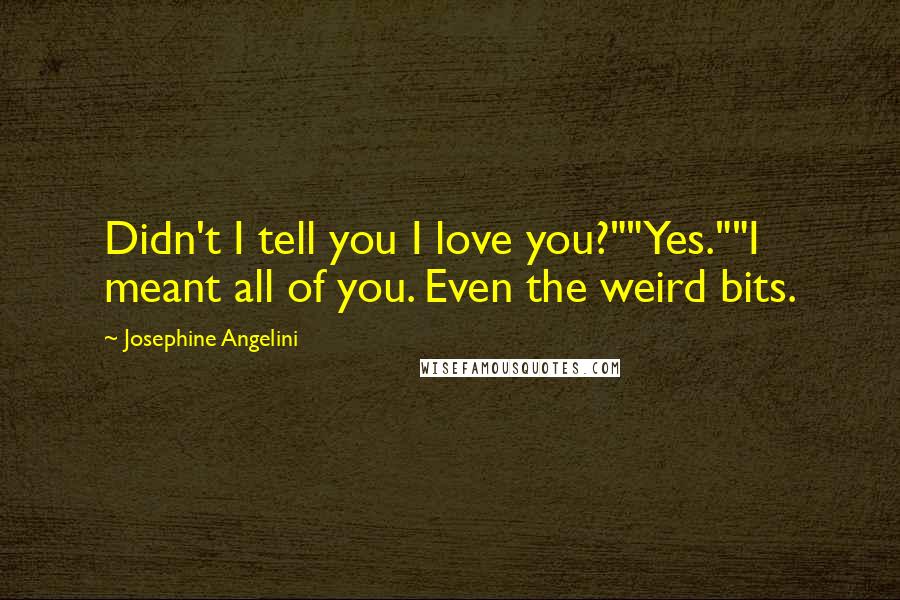 Josephine Angelini Quotes: Didn't I tell you I love you?""Yes.""I meant all of you. Even the weird bits.