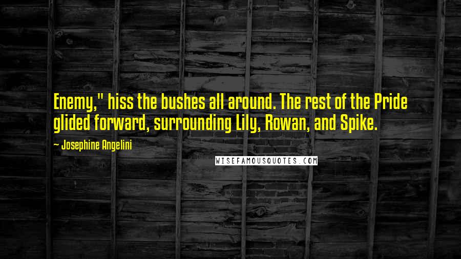 Josephine Angelini Quotes: Enemy," hiss the bushes all around. The rest of the Pride glided forward, surrounding Lily, Rowan, and Spike.