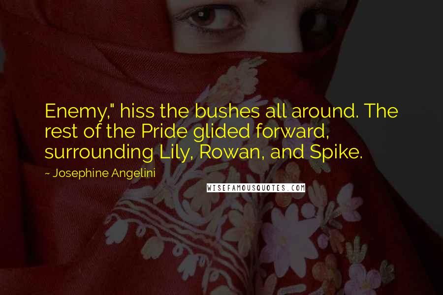 Josephine Angelini Quotes: Enemy," hiss the bushes all around. The rest of the Pride glided forward, surrounding Lily, Rowan, and Spike.