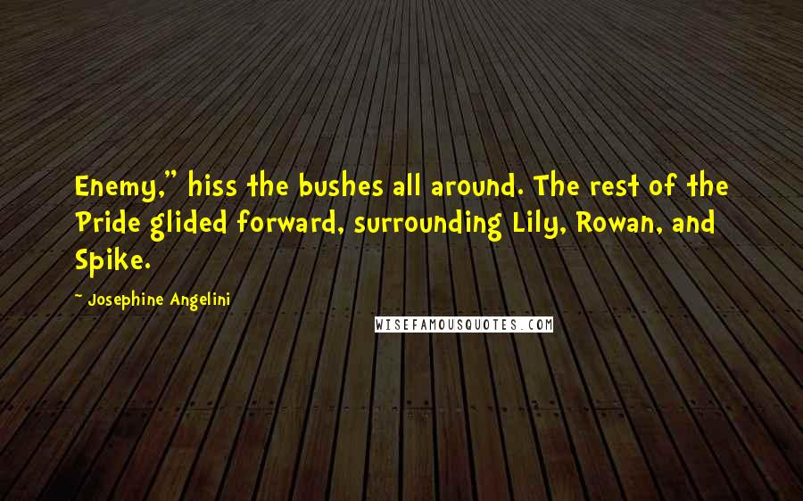 Josephine Angelini Quotes: Enemy," hiss the bushes all around. The rest of the Pride glided forward, surrounding Lily, Rowan, and Spike.