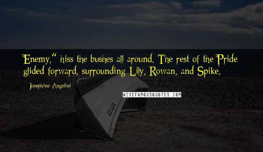 Josephine Angelini Quotes: Enemy," hiss the bushes all around. The rest of the Pride glided forward, surrounding Lily, Rowan, and Spike.