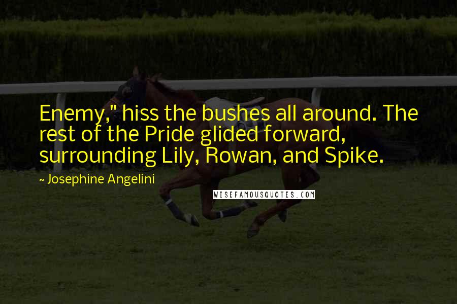 Josephine Angelini Quotes: Enemy," hiss the bushes all around. The rest of the Pride glided forward, surrounding Lily, Rowan, and Spike.