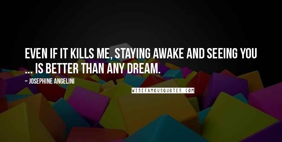 Josephine Angelini Quotes: Even if it kills me, staying awake and seeing you ... is better than any dream.