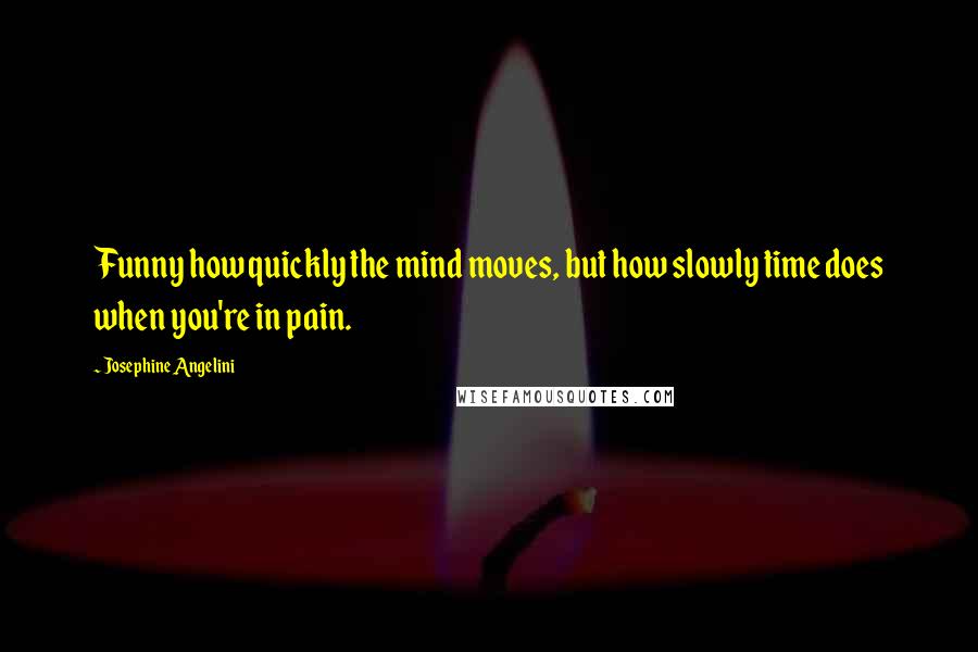 Josephine Angelini Quotes: Funny how quickly the mind moves, but how slowly time does when you're in pain.