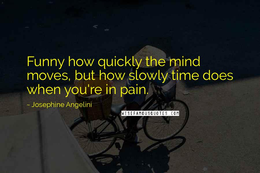Josephine Angelini Quotes: Funny how quickly the mind moves, but how slowly time does when you're in pain.