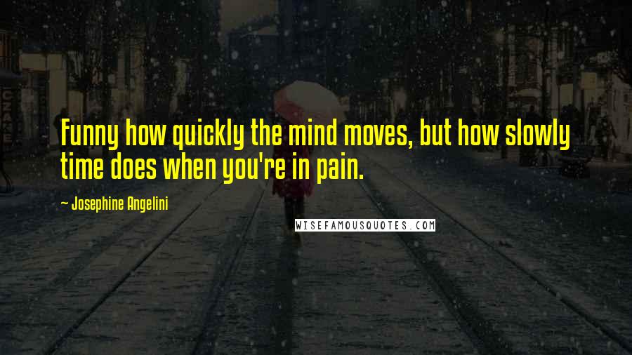 Josephine Angelini Quotes: Funny how quickly the mind moves, but how slowly time does when you're in pain.