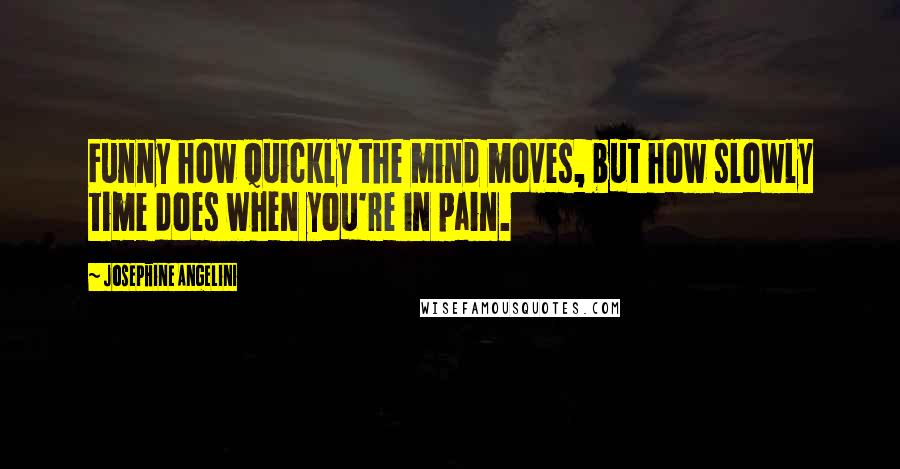 Josephine Angelini Quotes: Funny how quickly the mind moves, but how slowly time does when you're in pain.