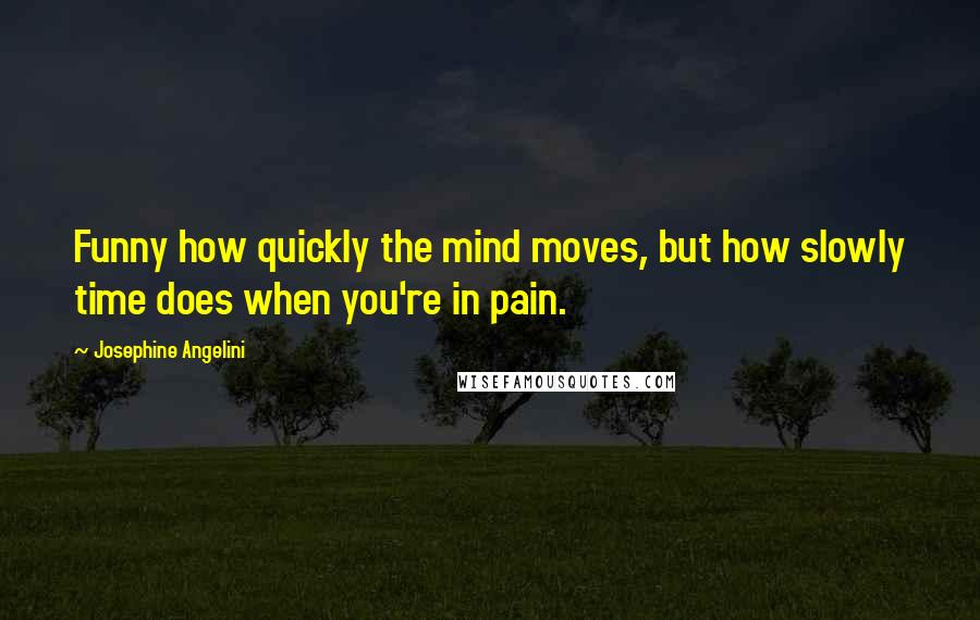 Josephine Angelini Quotes: Funny how quickly the mind moves, but how slowly time does when you're in pain.