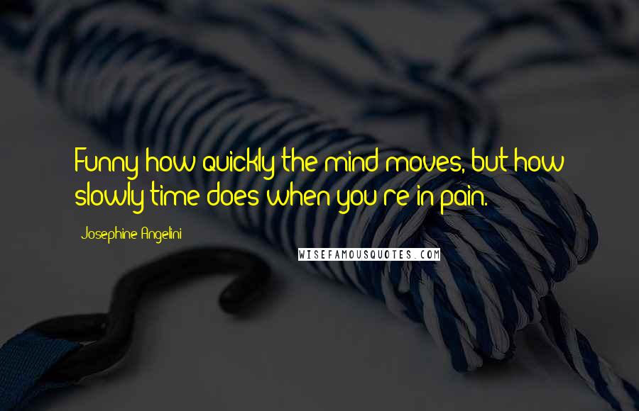 Josephine Angelini Quotes: Funny how quickly the mind moves, but how slowly time does when you're in pain.