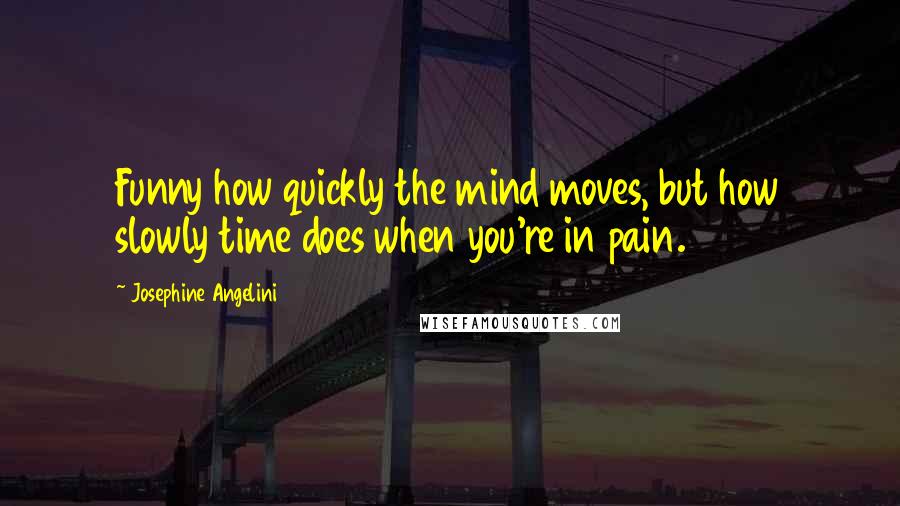 Josephine Angelini Quotes: Funny how quickly the mind moves, but how slowly time does when you're in pain.