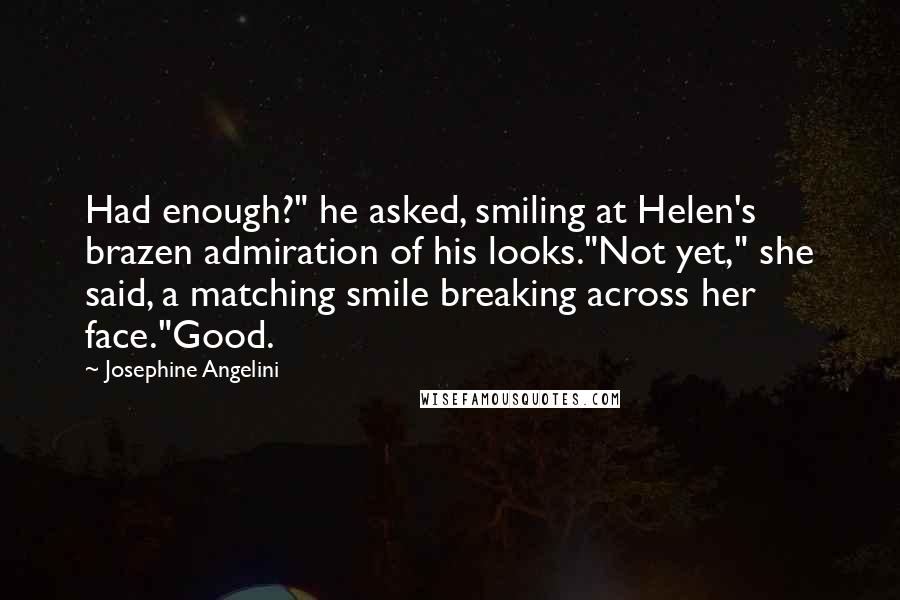Josephine Angelini Quotes: Had enough?" he asked, smiling at Helen's brazen admiration of his looks."Not yet," she said, a matching smile breaking across her face."Good.