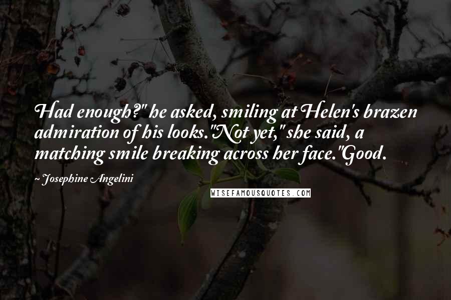 Josephine Angelini Quotes: Had enough?" he asked, smiling at Helen's brazen admiration of his looks."Not yet," she said, a matching smile breaking across her face."Good.