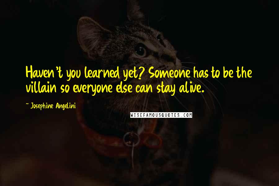 Josephine Angelini Quotes: Haven't you learned yet? Someone has to be the villain so everyone else can stay alive.