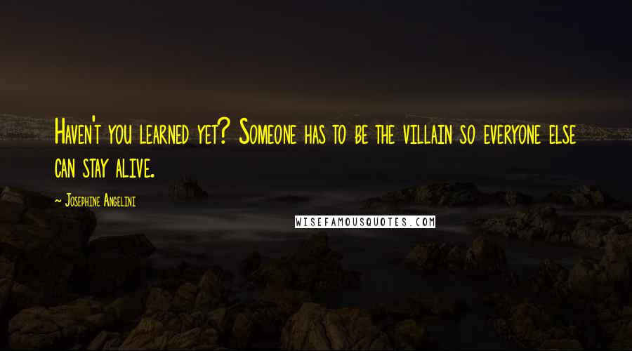 Josephine Angelini Quotes: Haven't you learned yet? Someone has to be the villain so everyone else can stay alive.