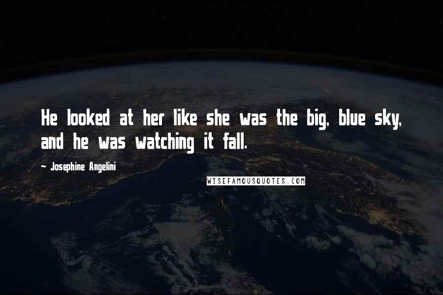 Josephine Angelini Quotes: He looked at her like she was the big, blue sky, and he was watching it fall.
