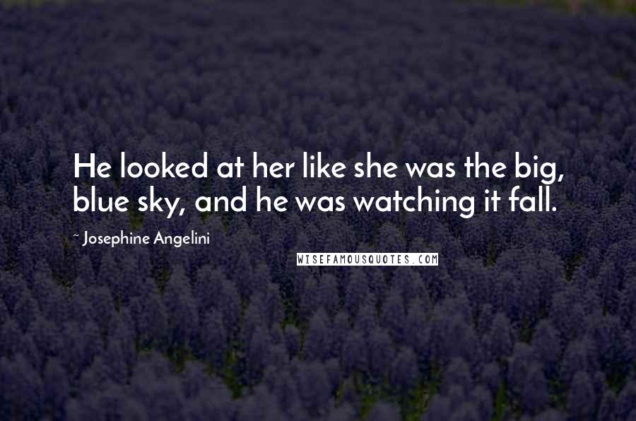 Josephine Angelini Quotes: He looked at her like she was the big, blue sky, and he was watching it fall.