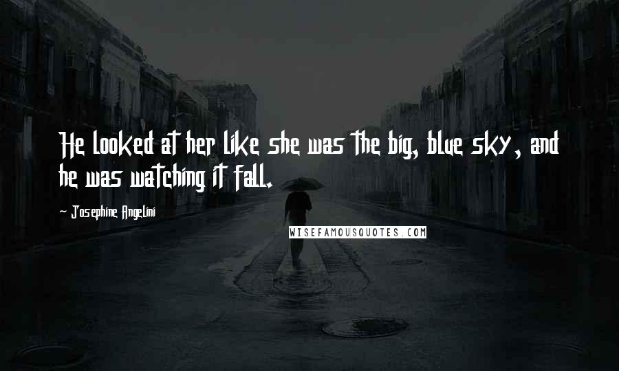 Josephine Angelini Quotes: He looked at her like she was the big, blue sky, and he was watching it fall.