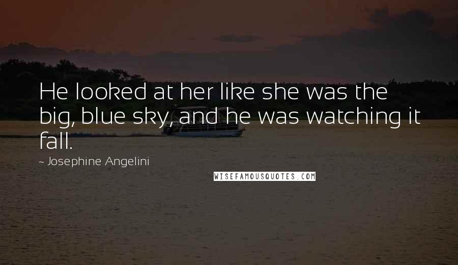 Josephine Angelini Quotes: He looked at her like she was the big, blue sky, and he was watching it fall.