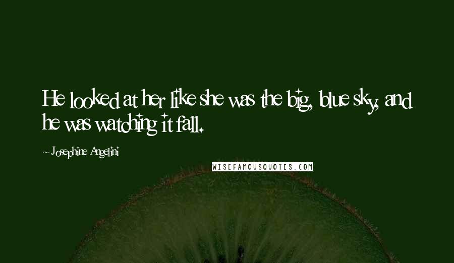 Josephine Angelini Quotes: He looked at her like she was the big, blue sky, and he was watching it fall.