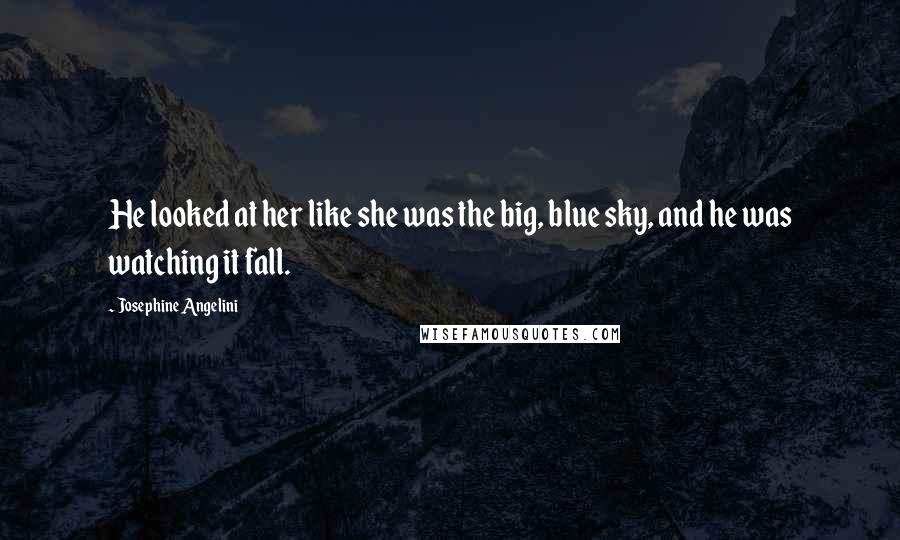 Josephine Angelini Quotes: He looked at her like she was the big, blue sky, and he was watching it fall.