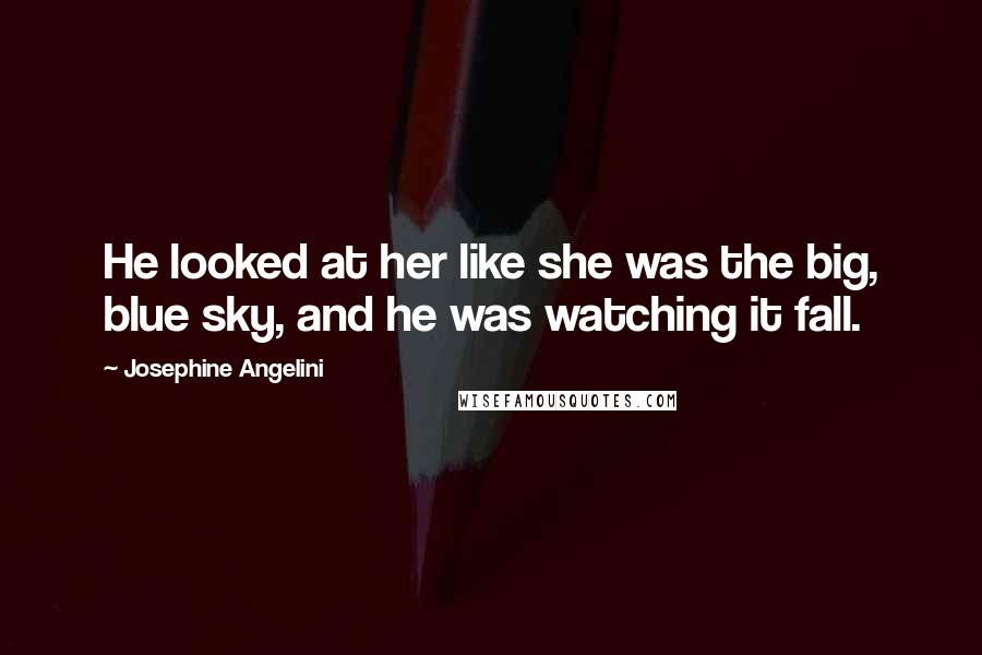 Josephine Angelini Quotes: He looked at her like she was the big, blue sky, and he was watching it fall.