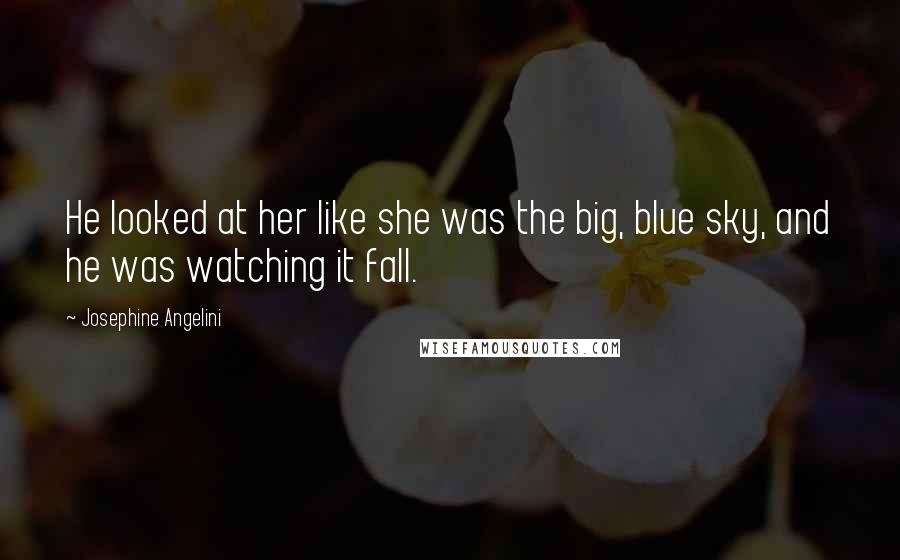 Josephine Angelini Quotes: He looked at her like she was the big, blue sky, and he was watching it fall.