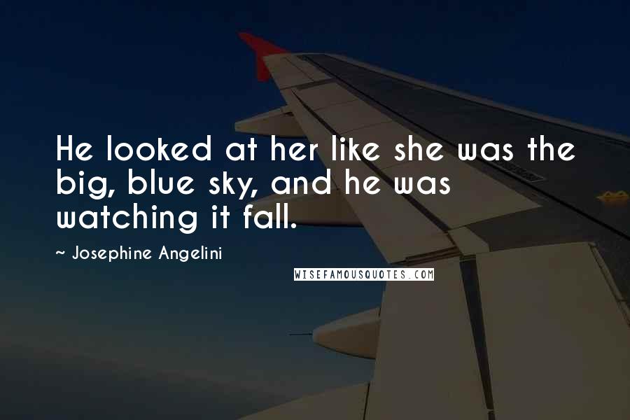Josephine Angelini Quotes: He looked at her like she was the big, blue sky, and he was watching it fall.