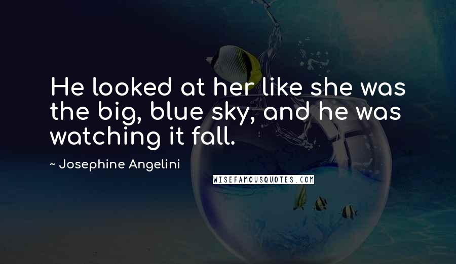 Josephine Angelini Quotes: He looked at her like she was the big, blue sky, and he was watching it fall.