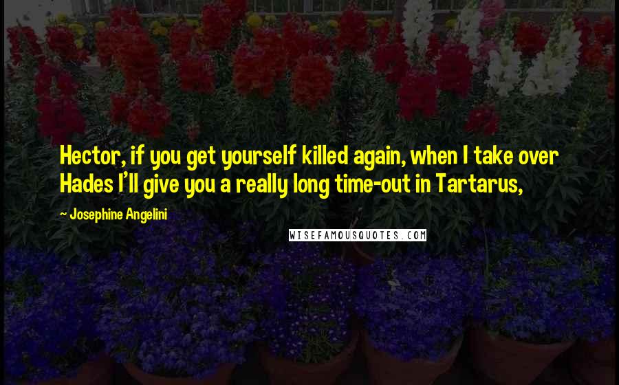 Josephine Angelini Quotes: Hector, if you get yourself killed again, when I take over Hades I'll give you a really long time-out in Tartarus,